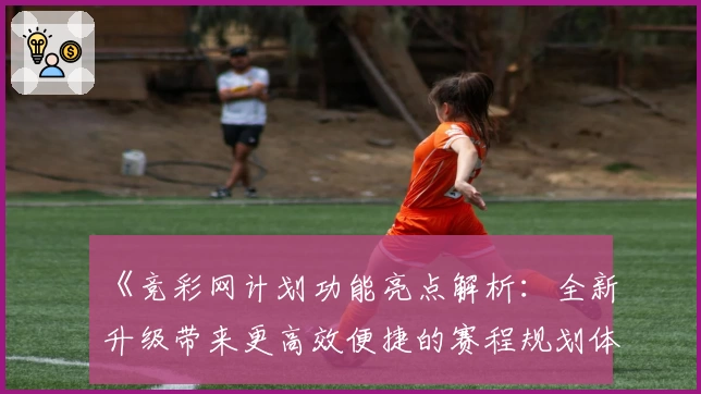 《竞彩网计划功能亮点解析：全新升级带来更高效便捷的赛程规划体验》