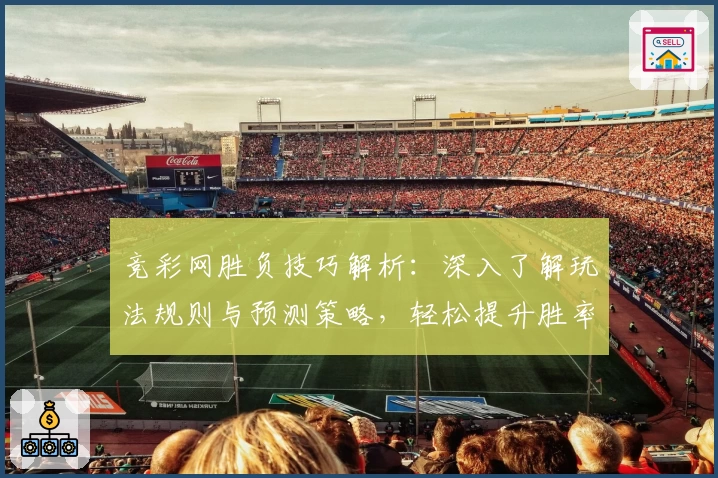 竞彩网胜负技巧解析：深入了解玩法规则与预测策略，轻松提升胜率