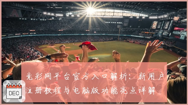竞彩网平台官方入口解析：新用户注册教程与电脑版功能亮点详解