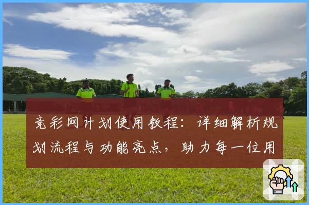 竞彩网计划使用教程：详细解析规划流程与功能亮点，助力每一位用户轻松上手