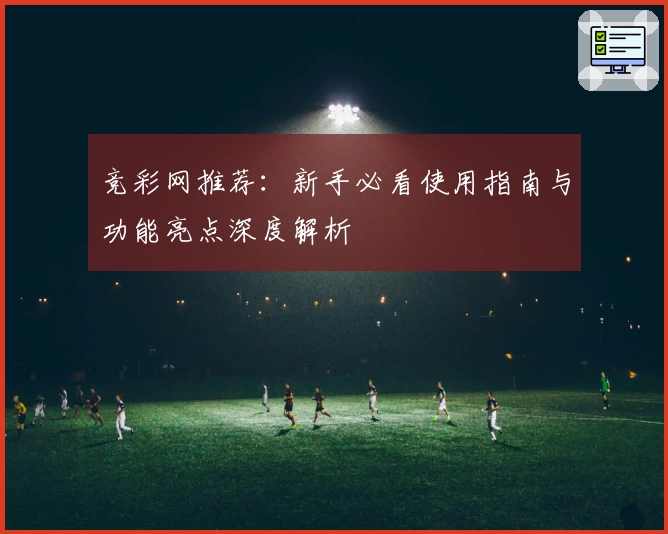 竞彩网推荐：新手必看使用指南与功能亮点深度解析