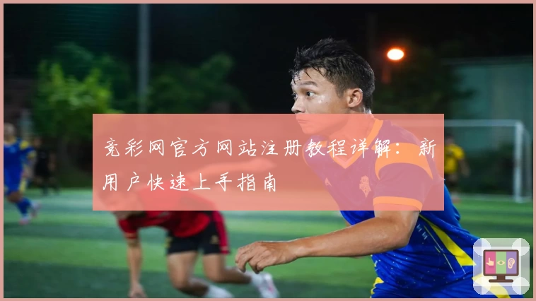 竞彩网官方网站注册教程详解：新用户快速上手指南
