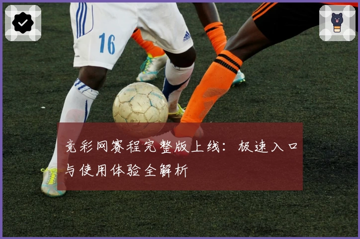 竞彩网赛程完整版上线：极速入口与使用体验全解析