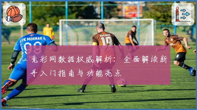 竞彩网数据权威解析：全面解读新手入门指南与功能亮点