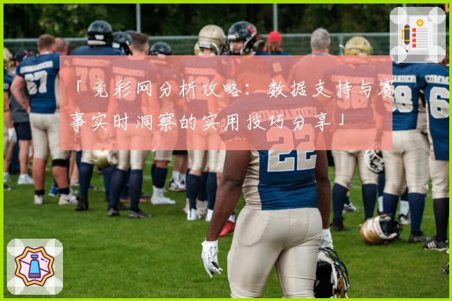 「竞彩网分析攻略:数据支持与赛事实时洞察的实用技巧分享」