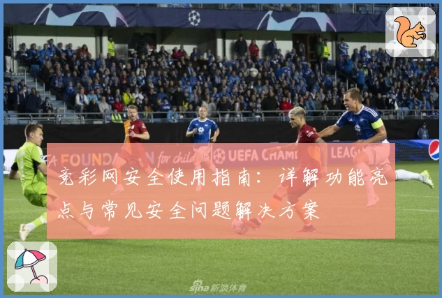 竞彩网安全使用指南：详解功能亮点与常见安全问题解决方案