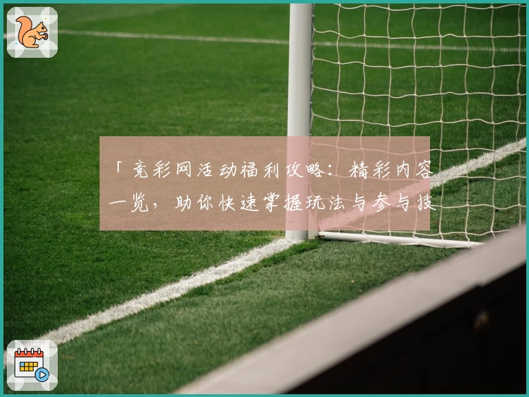 「竞彩网活动福利攻略：精彩内容一览，助你快速掌握玩法与参与技巧」