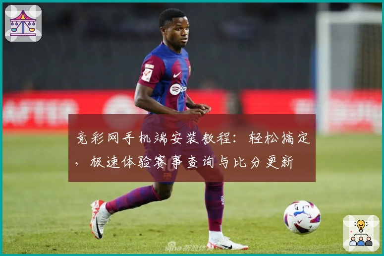 竞彩网手机端安装教程:轻松搞定,极速体验赛事查询与比分更新