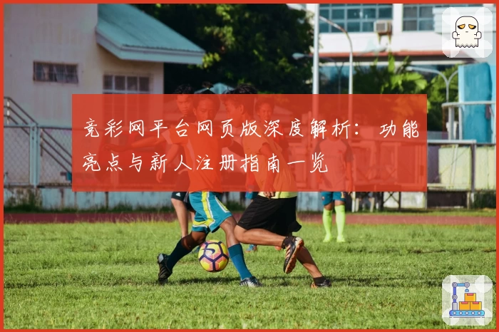 竞彩网平台网页版深度解析:功能亮点与新人注册指南一览