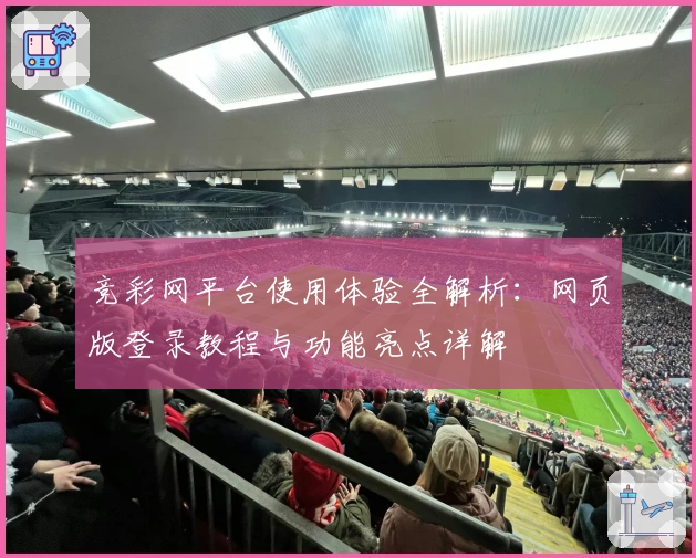 竞彩网平台使用体验全解析:网页版登录教程与功能亮点详解