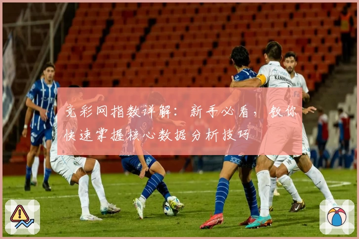 竞彩网指数详解：新手必看，教你快速掌握核心数据分析技巧