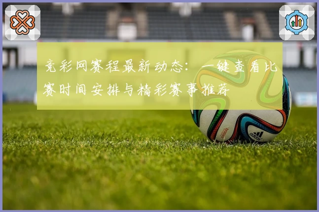 竞彩网赛程最新动态：一键查看比赛时间安排与精彩赛事推荐