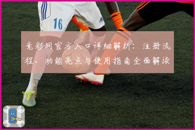 竞彩网官方入口详细解析：注册流程、功能亮点与使用指南全面解读