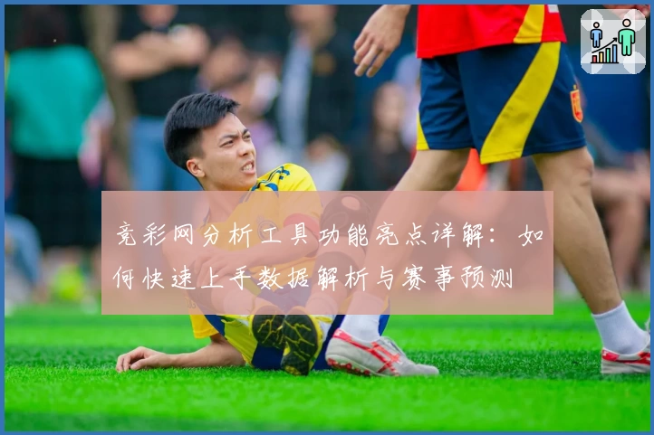 竞彩网分析工具功能亮点详解：如何快速上手数据解析与赛事预测