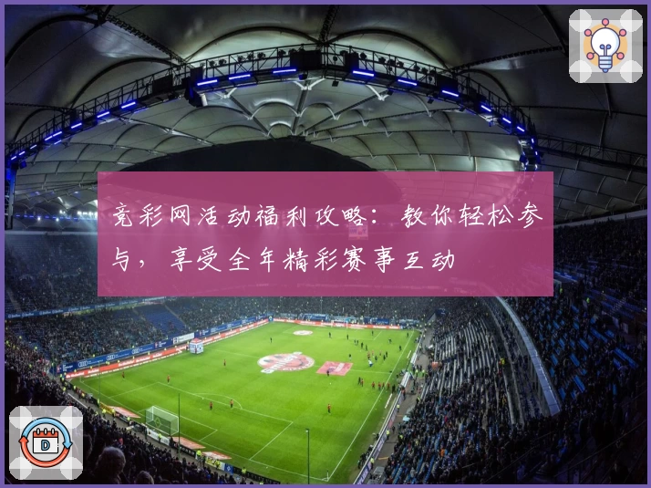 竞彩网活动福利攻略：教你轻松参与，享受全年精彩赛事互动