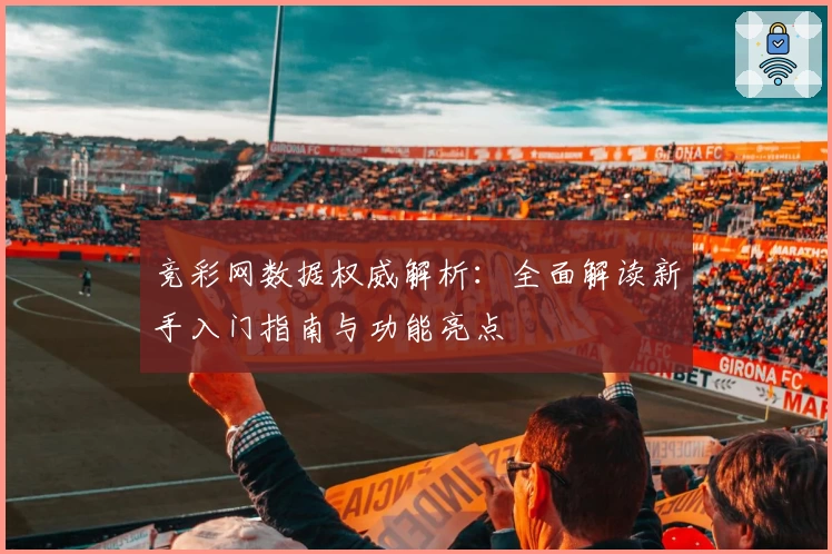竞彩网数据权威解析：全面解读新手入门指南与功能亮点