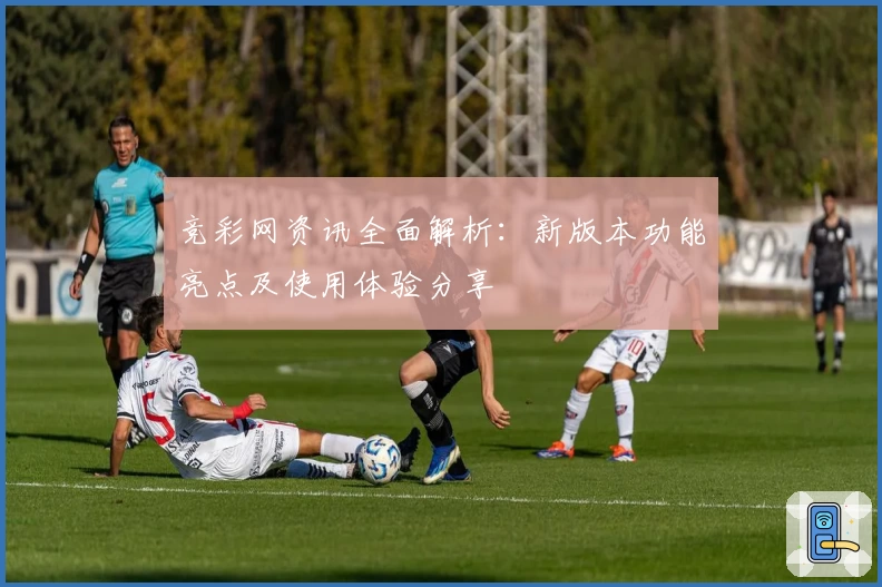 竞彩网资讯全面解析：新版本功能亮点及使用体验分享