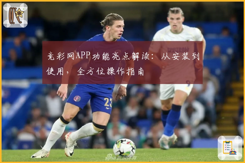 竞彩网APP功能亮点解读：从安装到使用，全方位操作指南