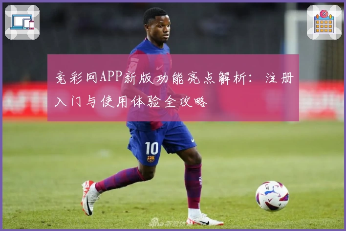 竞彩网APP新版功能亮点解析：注册入门与使用体验全攻略