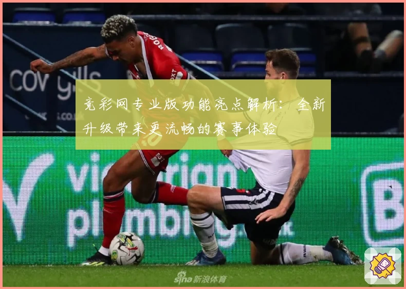 竞彩网专业版功能亮点解析：全新升级带来更流畅的赛事体验