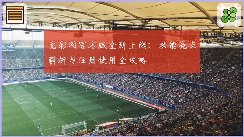 竞彩网官方版全新上线：功能亮点解析与注册使用全攻略