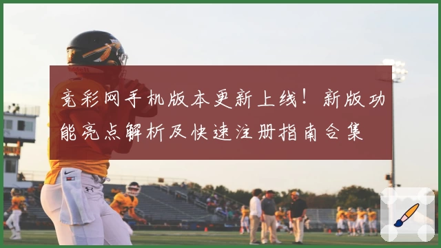 竞彩网手机版本更新上线!新版功能亮点解析及快速注册指南合集