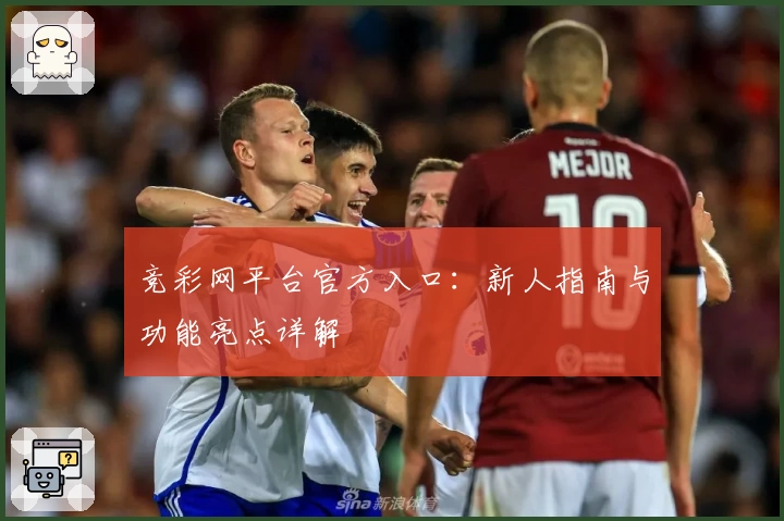 竞彩网平台官方入口：新人指南与功能亮点详解