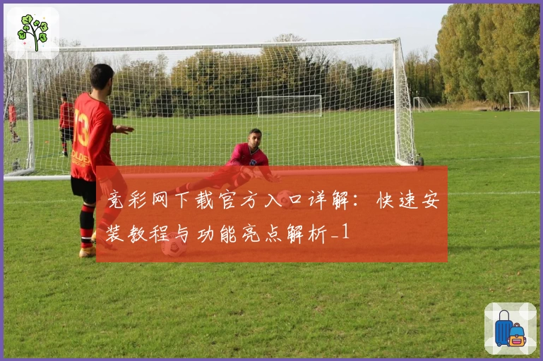 竞彩网下载官方入口详解：快速安装教程与功能亮点解析_1