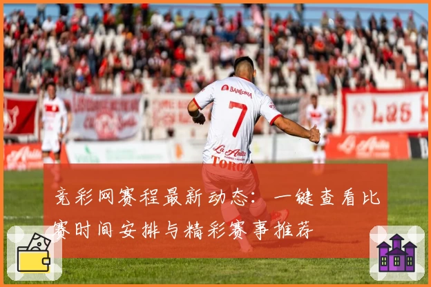 竞彩网赛程最新动态:一键查看比赛时间安排与精彩赛事推荐