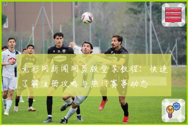 竞彩网新闻网页版登录教程:快速了解注册攻略与热门赛事动态
