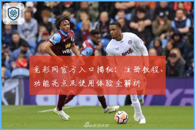 竞彩网官方入口揭秘：注册教程、功能亮点及使用体验全解析