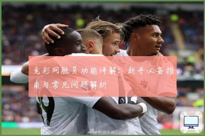 竞彩网胜负功能详解:新手必备指南与常见问题解析