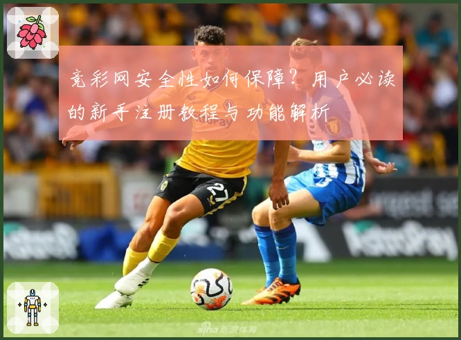 竞彩网安全性如何保障？用户必读的新手注册教程与功能解析