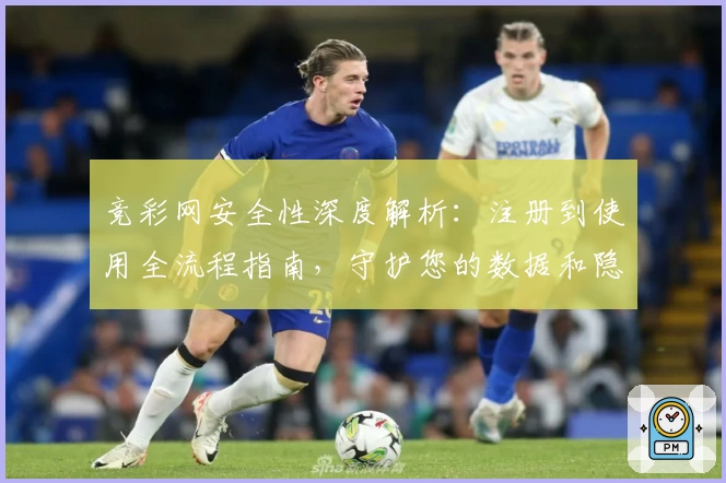 竞彩网安全性深度解析:注册到使用全流程指南,守护您的数据和隐私
