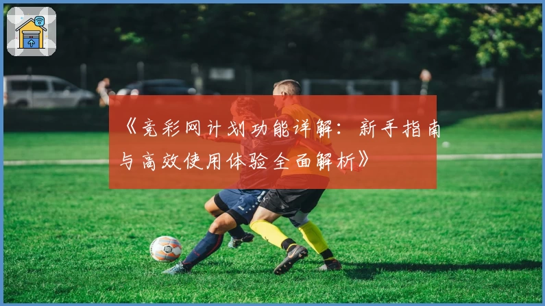 《竞彩网计划功能详解：新手指南与高效使用体验全面解析》