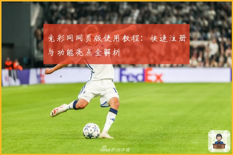 竞彩网网页版使用教程：快速注册与功能亮点全解析