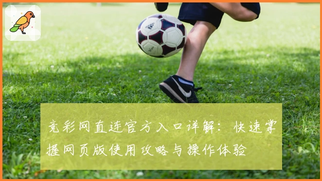 竞彩网直连官方入口详解：快速掌握网页版使用攻略与操作体验