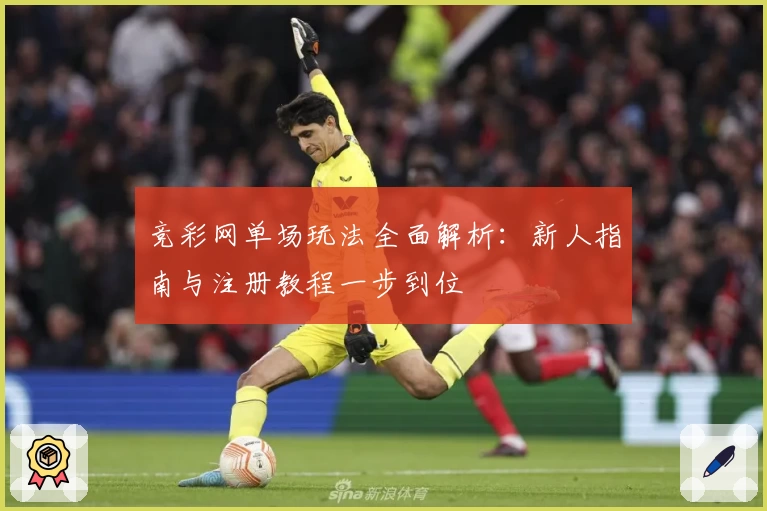 竞彩网单场玩法全面解析：新人指南与注册教程一步到位