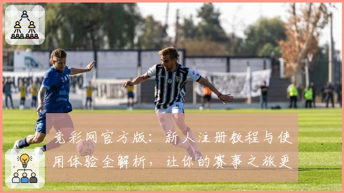 竞彩网官方版：新人注册教程与使用体验全解析，让你的赛事之旅更轻松