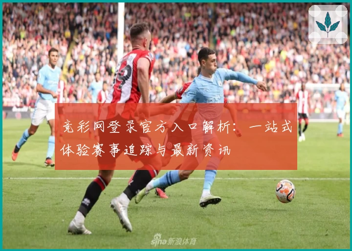 竞彩网登录官方入口解析：一站式体验赛事追踪与最新资讯