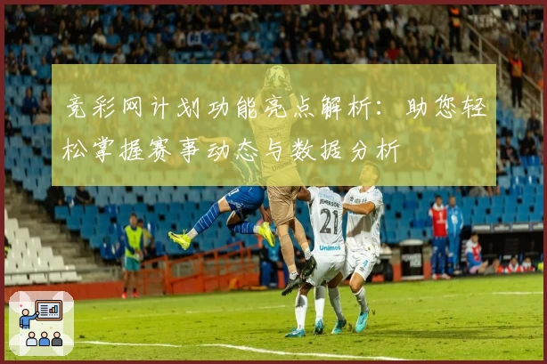 竞彩网计划功能亮点解析：助您轻松掌握赛事动态与数据分析