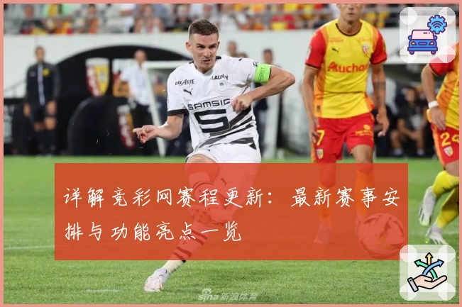详解竞彩网赛程更新：最新赛事安排与功能亮点一览