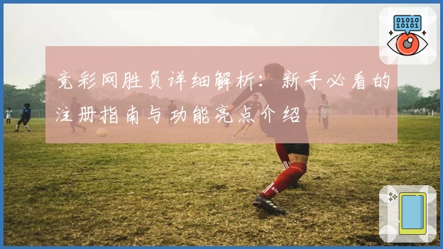 竞彩网胜负详细解析：新手必看的注册指南与功能亮点介绍
