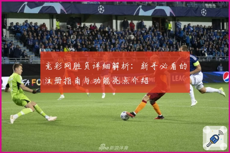 竞彩网胜负详细解析：新手必看的注册指南与功能亮点介绍