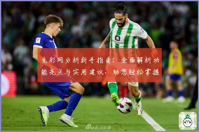 竞彩网分析新手指南：全面解析功能亮点与实用建议，助您轻松掌握核心玩法