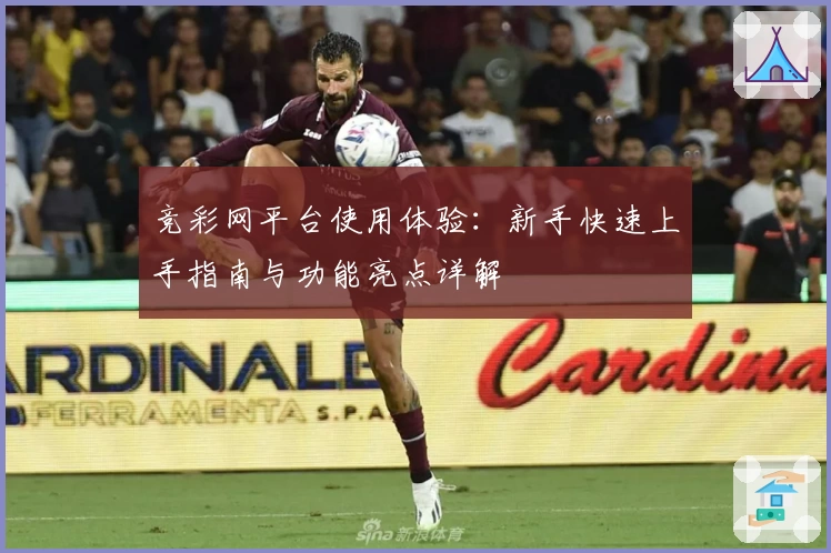 竞彩网平台使用体验：新手快速上手指南与功能亮点详解