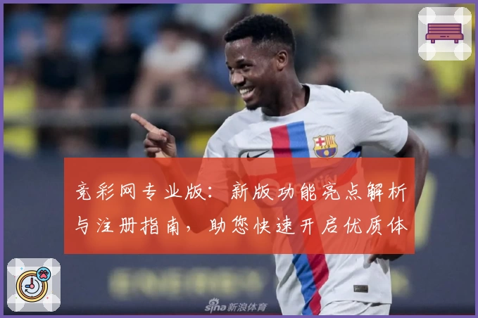 竞彩网专业版：新版功能亮点解析与注册指南，助您快速开启优质体验