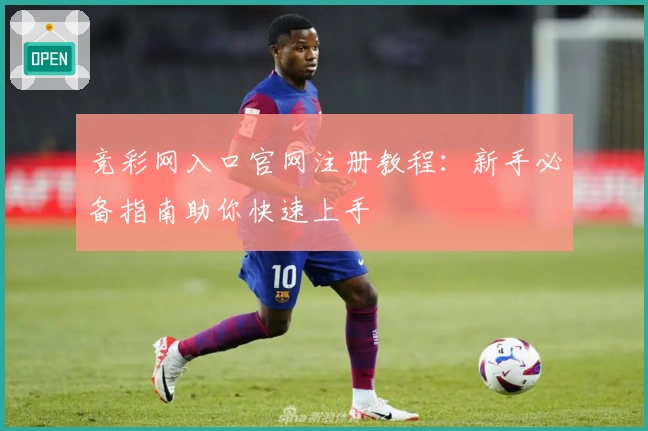 竞彩网入口官网注册教程：新手必备指南助你快速上手