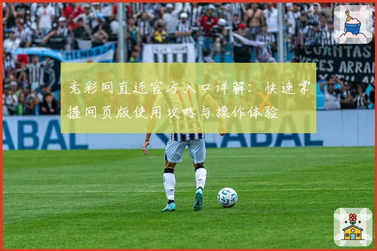 竞彩网直连官方入口详解：快速掌握网页版使用攻略与操作体验