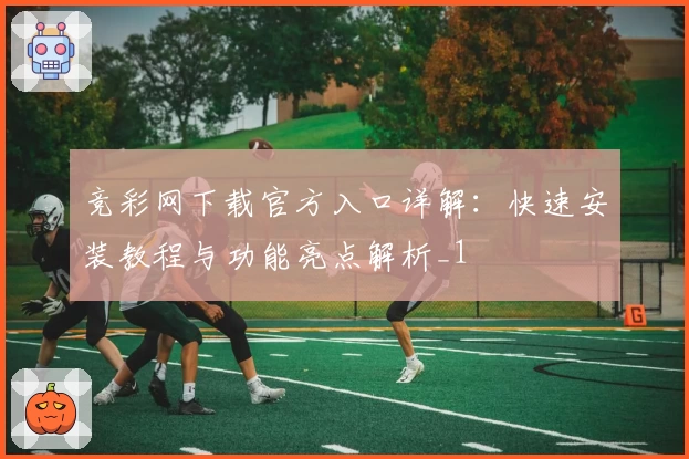 竞彩网下载官方入口详解：快速安装教程与功能亮点解析_1